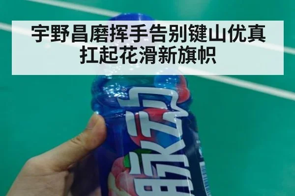 宇野昌磨挥手告别键山优真扛起花滑新旗帜