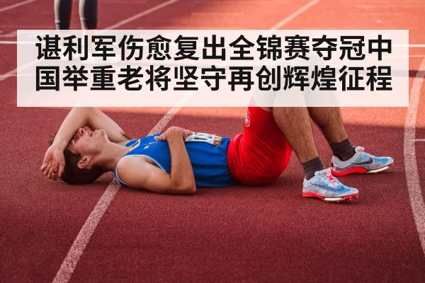 谌利军伤愈复出全锦赛夺冠中国举重老将坚守再创辉煌征程