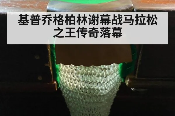 基普乔格柏林谢幕战马拉松之王传奇落幕